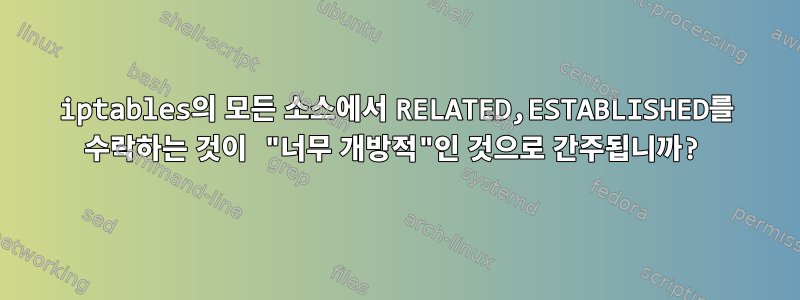 iptables의 모든 소스에서 RELATED,ESTABLISHED를 수락하는 것이 "너무 개방적"인 것으로 간주됩니까?