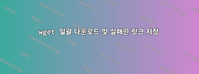 wget 일괄 다운로드 및 실패한 링크 저장