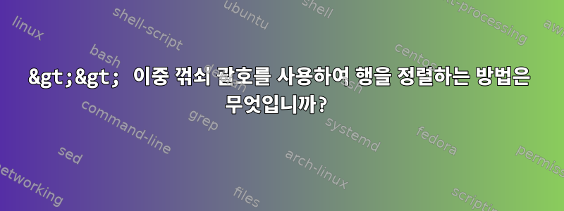 &gt;&gt; 이중 꺾쇠 괄호를 사용하여 행을 정렬하는 방법은 무엇입니까?