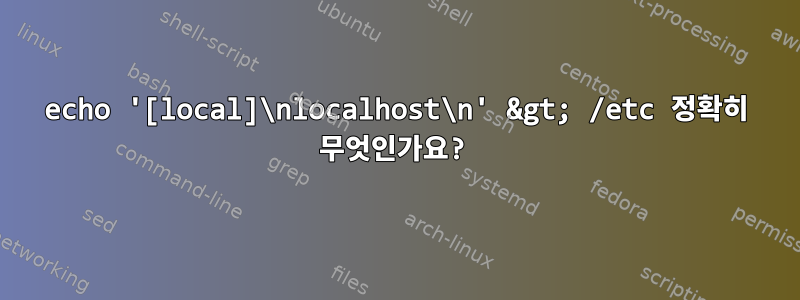 echo '[local]\nlocalhost\n' &gt; /etc 정확히 무엇인가요?