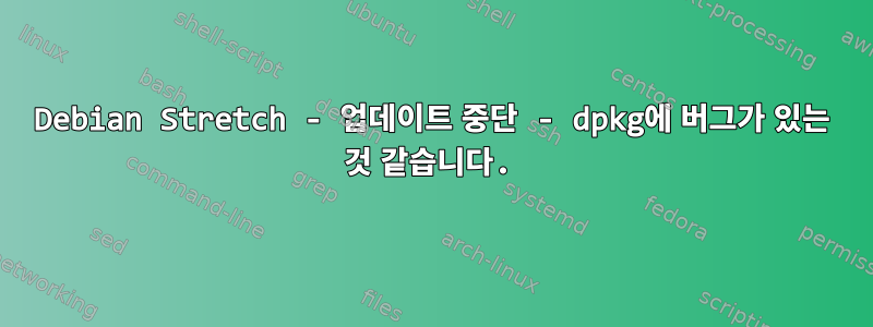 Debian Stretch - 업데이트 중단 - dpkg에 버그가 있는 것 같습니다.