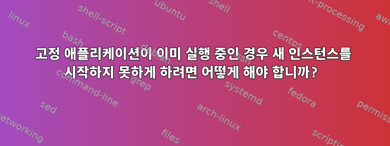 고정 애플리케이션이 이미 실행 중인 경우 새 인스턴스를 시작하지 못하게 하려면 어떻게 해야 합니까?