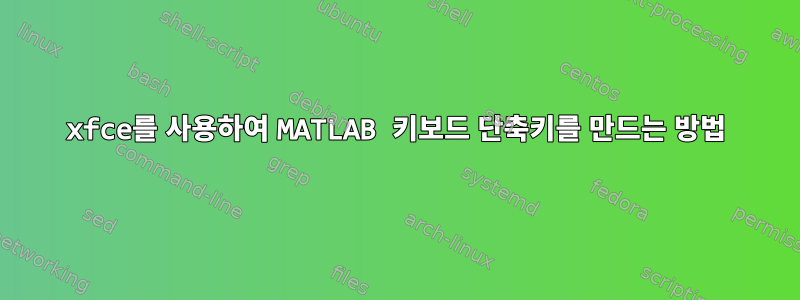 xfce를 사용하여 MATLAB 키보드 단축키를 만드는 방법