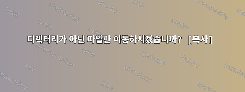 디렉터리가 아닌 파일만 이동하시겠습니까? [복사]