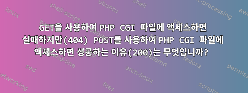 GET을 사용하여 PHP CGI 파일에 액세스하면 실패하지만(404) POST를 사용하여 PHP CGI 파일에 액세스하면 성공하는 이유(200)는 무엇입니까?