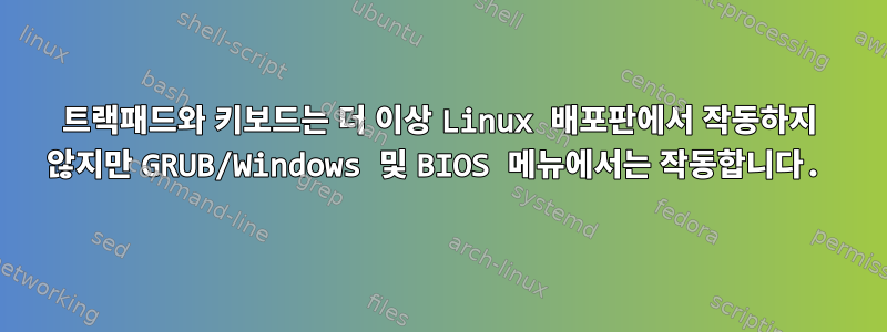 트랙패드와 키보드는 더 이상 Linux 배포판에서 작동하지 않지만 GRUB/Windows 및 BIOS 메뉴에서는 작동합니다.