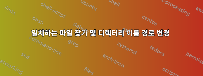 일치하는 파일 찾기 및 디렉터리 이름 경로 변경