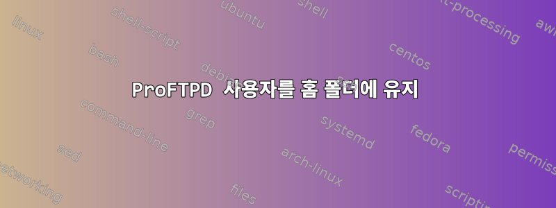 ProFTPD 사용자를 홈 폴더에 유지