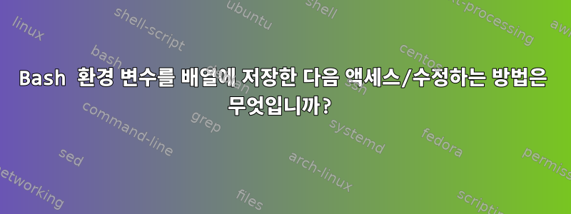 Bash 환경 변수를 배열에 저장한 다음 액세스/수정하는 방법은 무엇입니까?