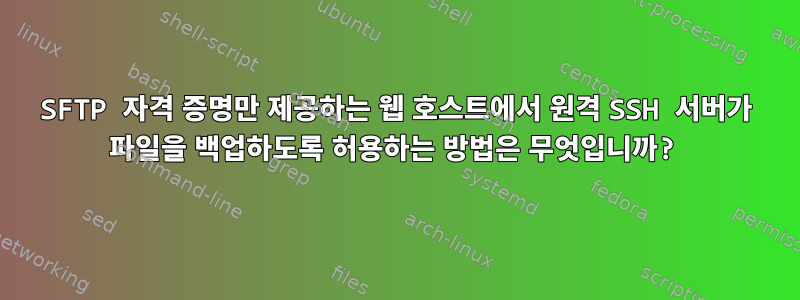 SFTP 자격 증명만 제공하는 웹 호스트에서 원격 SSH 서버가 파일을 백업하도록 허용하는 방법은 무엇입니까?