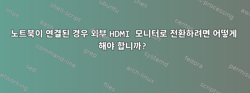 노트북이 연결된 경우 외부 HDMI 모니터로 전환하려면 어떻게 해야 합니까?