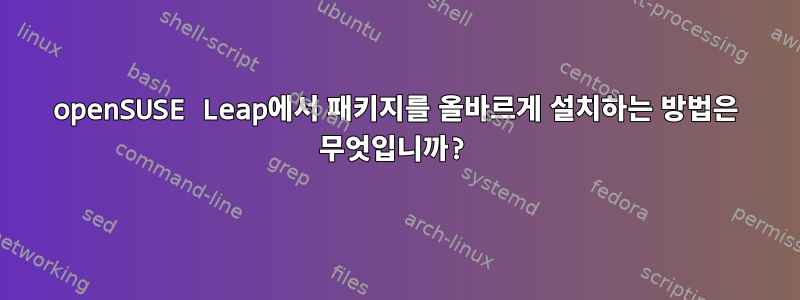 openSUSE Leap에서 패키지를 올바르게 설치하는 방법은 무엇입니까?