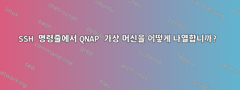 SSH 명령줄에서 QNAP 가상 머신을 어떻게 나열합니까?