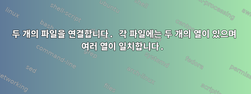 두 개의 파일을 연결합니다. 각 파일에는 두 개의 열이 있으며 여러 열이 일치합니다.