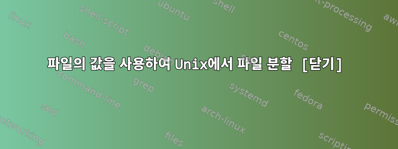 파일의 값을 사용하여 Unix에서 파일 분할 [닫기]