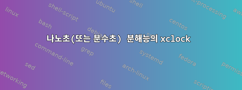 나노초(또는 분수초) 분해능의 xclock