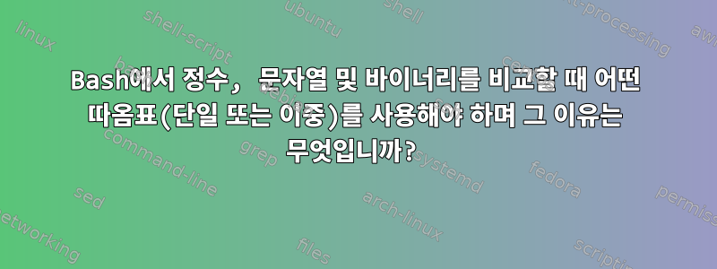 Bash에서 정수, 문자열 및 바이너리를 비교할 때 어떤 따옴표(단일 또는 이중)를 사용해야 하며 그 이유는 무엇입니까?