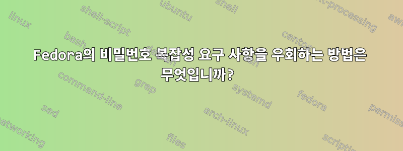 Fedora의 비밀번호 복잡성 요구 사항을 우회하는 방법은 무엇입니까?