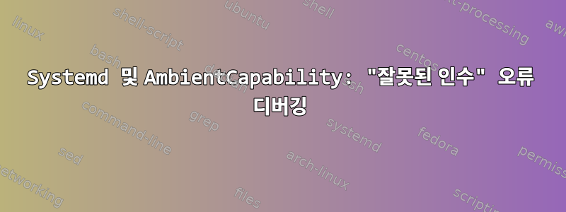 Systemd 및 AmbientCapability: "잘못된 인수" 오류 디버깅