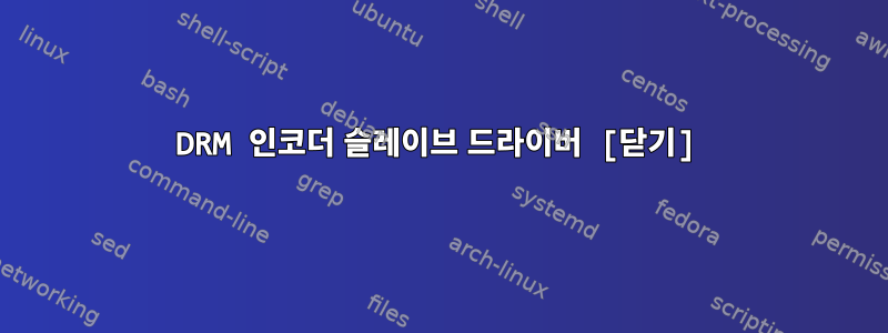 DRM 인코더 슬레이브 드라이버 [닫기]