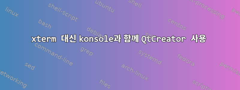 xterm 대신 konsole과 함께 QtCreator 사용