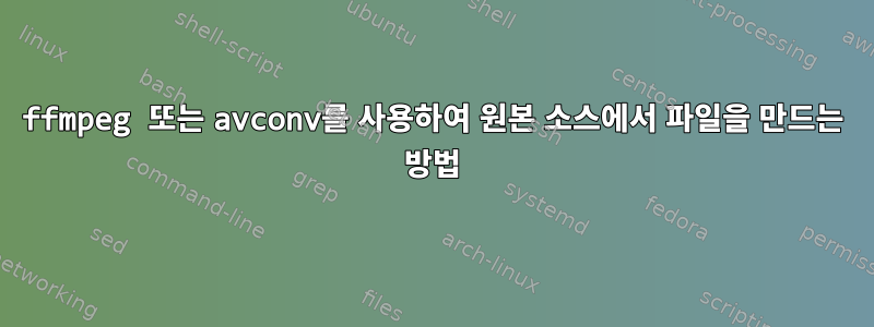 ffmpeg 또는 avconv를 사용하여 원본 소스에서 파일을 만드는 방법