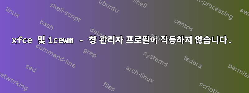 xfce 및 icewm - 창 관리자 프로필이 작동하지 않습니다.