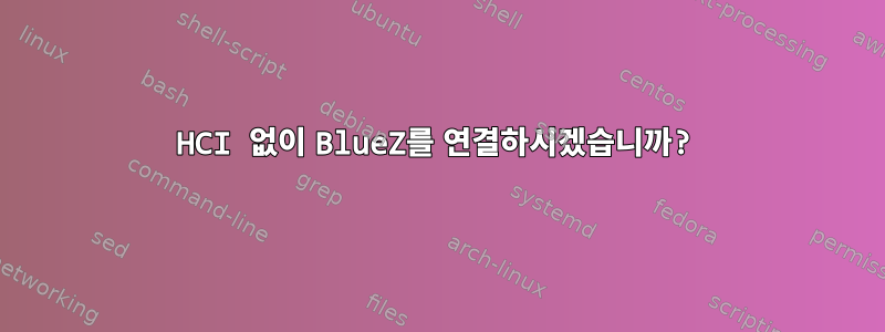 HCI 없이 BlueZ를 연결하시겠습니까?