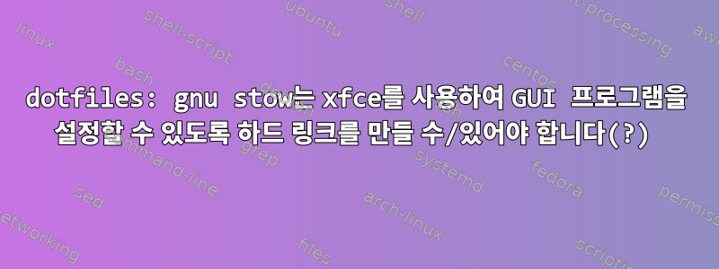 dotfiles: gnu stow는 xfce를 사용하여 GUI 프로그램을 설정할 수 있도록 하드 링크를 만들 수/있어야 합니다(?)