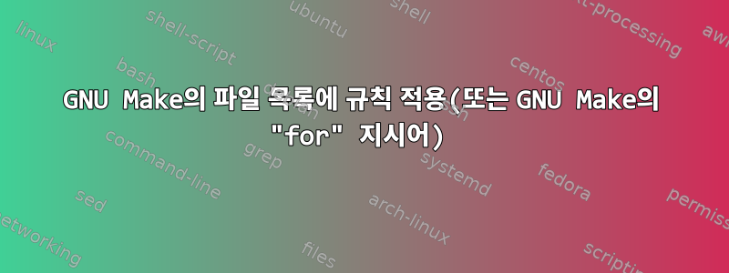 GNU Make의 파일 목록에 규칙 적용(또는 GNU Make의 "for" 지시어)