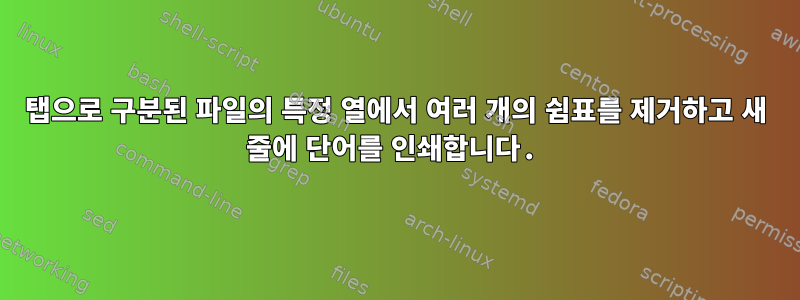 탭으로 구분된 파일의 특정 열에서 여러 개의 쉼표를 제거하고 새 줄에 단어를 인쇄합니다.