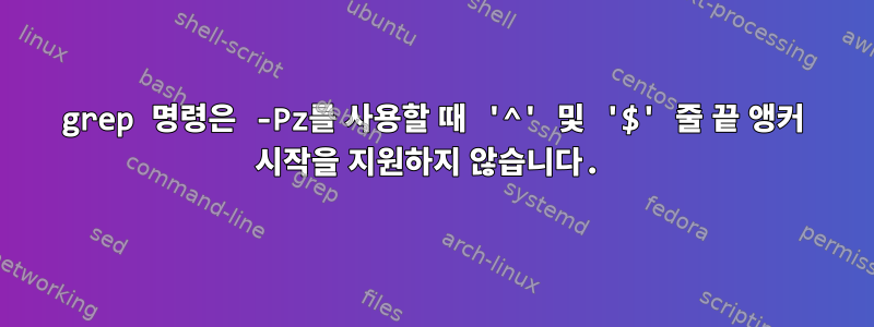 grep 명령은 -Pz를 사용할 때 '^' 및 '$' 줄 끝 앵커 시작을 지원하지 않습니다.