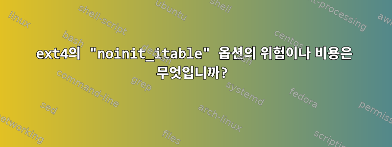 ext4의 "noinit_itable" 옵션의 위험이나 비용은 무엇입니까?