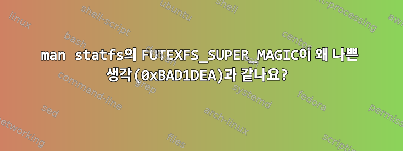 man statfs의 FUTEXFS_SUPER_MAGIC이 왜 나쁜 생각(0xBAD1DEA)과 같나요?