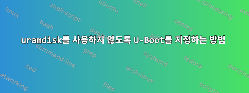 uramdisk를 사용하지 않도록 U-Boot를 지정하는 방법