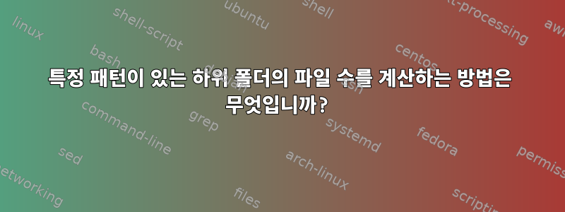 특정 패턴이 있는 하위 폴더의 파일 수를 계산하는 방법은 무엇입니까?