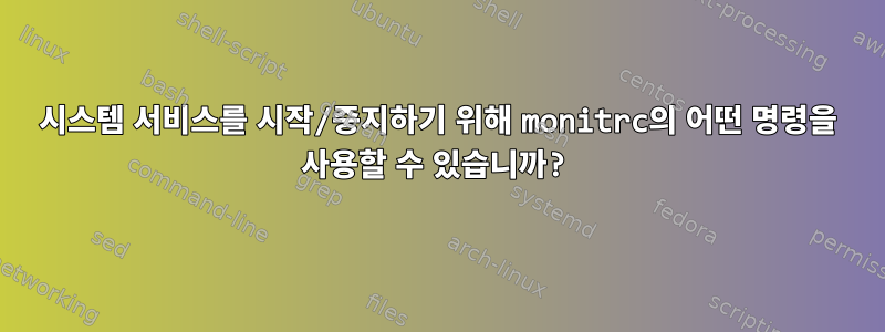 시스템 서비스를 시작/중지하기 위해 monitrc의 어떤 명령을 사용할 수 있습니까?