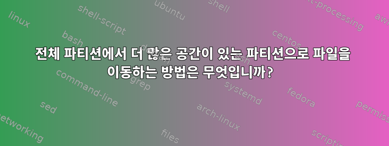 전체 파티션에서 더 많은 공간이 있는 파티션으로 파일을 이동하는 방법은 무엇입니까?