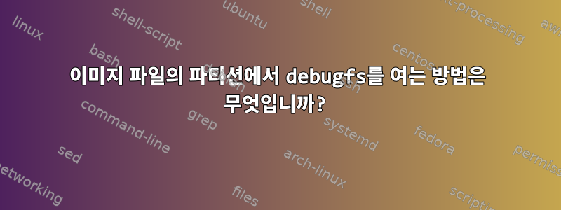 이미지 파일의 파티션에서 debugfs를 여는 방법은 무엇입니까?