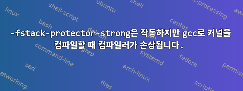 -fstack-protector-strong은 작동하지만 gcc로 커널을 컴파일할 때 컴파일러가 손상됩니다.