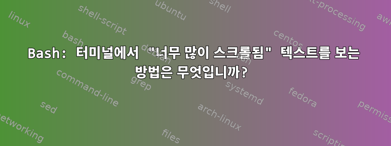 Bash: 터미널에서 "너무 많이 스크롤됨" 텍스트를 보는 방법은 무엇입니까?