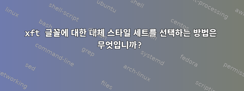 xft 글꼴에 대한 대체 스타일 세트를 선택하는 방법은 무엇입니까?