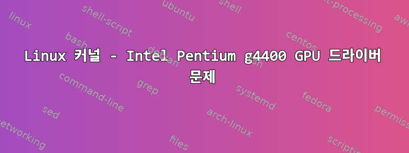 Linux 커널 - Intel Pentium g4400 GPU 드라이버 문제