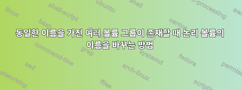 동일한 이름을 가진 여러 볼륨 그룹이 존재할 때 논리 볼륨의 이름을 바꾸는 방법