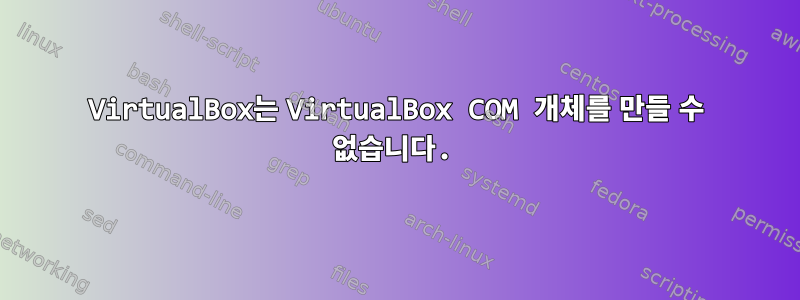 VirtualBox는 VirtualBox COM 개체를 만들 수 없습니다.