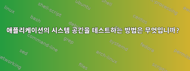 애플리케이션의 시스템 공간을 테스트하는 방법은 무엇입니까?