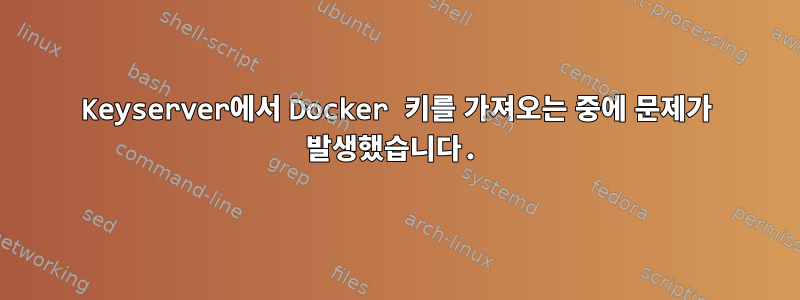 Keyserver에서 Docker 키를 가져오는 중에 문제가 발생했습니다.