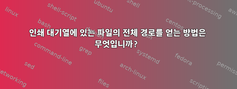 인쇄 대기열에 있는 파일의 전체 경로를 얻는 방법은 무엇입니까?