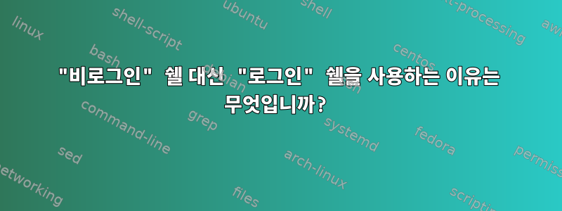 "비로그인" 쉘 대신 "로그인" 쉘을 사용하는 이유는 무엇입니까?