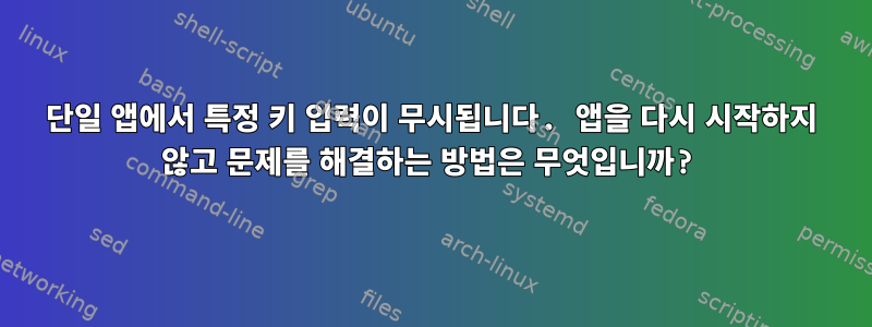 단일 앱에서 특정 키 입력이 무시됩니다. 앱을 다시 시작하지 않고 문제를 해결하는 방법은 무엇입니까?